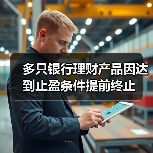 多只银行理财产品因达到止盈条件提前终止 - XCCX热点资讯网