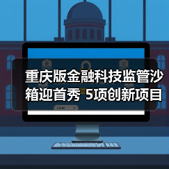 重庆版金融科技监管沙箱迎首秀 5项创新项目拟入箱(图3)