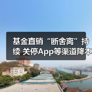 基金直销“断舍离”持续 关停App等渠道降本增效(图4)