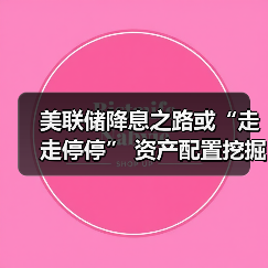美联储降息之路或“走走停停” 资产配置挖掘结构性机会(图3)