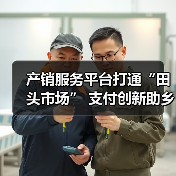 产销服务平台打通“田头市场” 支付创新助乡村振兴 - XCCX热点资讯网