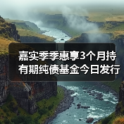 嘉实季季惠享3个月持有期纯债基金今日发行 - XCCX热点资讯网