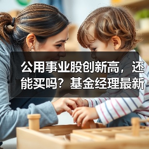 公用事业股创新高，还能买吗？基金经理最新观点 - XCCX热点资讯网