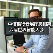 中信银行云展厅亮相第六届世界智能大会 - XCCX热点资讯网