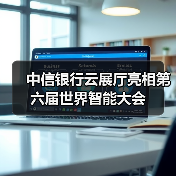 中信银行云展厅亮相第六届世界智能大会(图4)