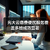 光大云缴费便民服务覆盖多地成效显著 - XCCX热点资讯网