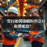 交行如何破解科创企业融资难题？(图3)