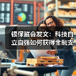 银保监会发文：科技自立自强如何获得金融支持？ - XCCX热点资讯网