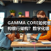 GAMMA CORE如何重构银行架构？数字化银行核心系统引领未来转型(图3)
