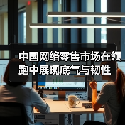 中国网络零售市场在领跑中展现底气与韧性(图1)