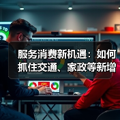 服务消费新机遇:如何抓住交通、家政等新增长点?(图2) 服务消费新机遇:如何抓住交通、家政等新增长点?(图2)