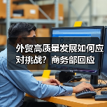 外贸高质量发展如何应对挑战？商务部回应(图1)