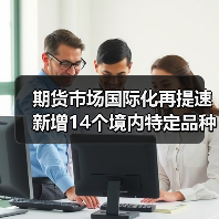 期货市场国际化再提速 新增14个境内特定品种有何影响？(图3)