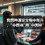 我国种源安全稳中有升，中国粮用中国种靠得住吗？(图1)